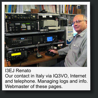 I3EJ Renato Our contact in Italy via IQ3VO, Internet and telephone. Managing logs and info. Webmaster of these pages.