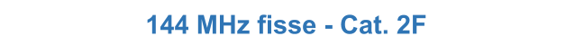 144 MHz fisse - Cat. 2F