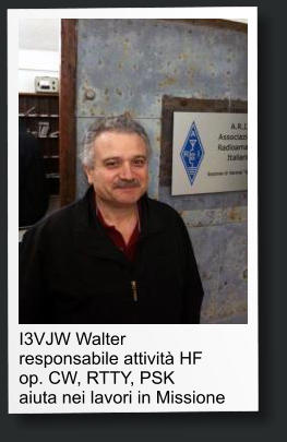 I3VJW Walter responsabile attivit HF op. CW, RTTY, PSK aiuta nei lavori in Missione